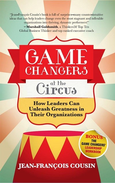 Game Changers at the Circus: How Leaders Can Unleash Greatness in Their Organizations
