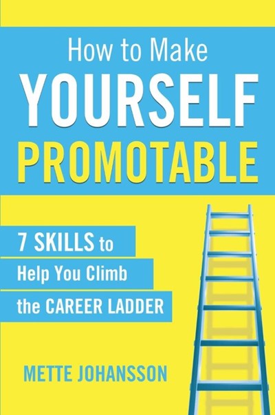 How to Make Yourself Promotable: 7 Skills to Help You Climb the Career Ladder