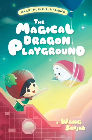 Ang Ku Kueh Girl & Friends (Book 1): The Magical Dragon Playground